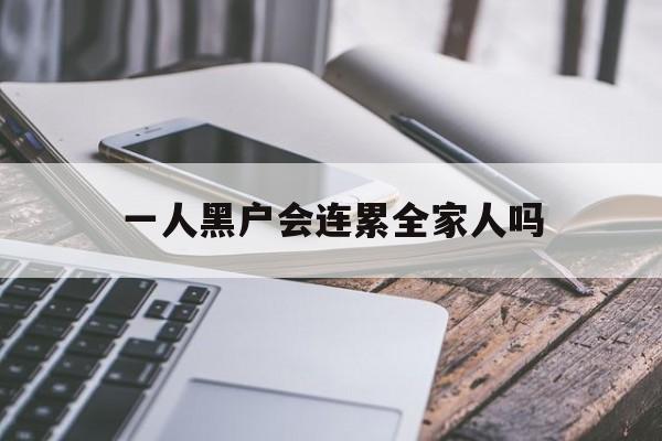 一人黑户会连累全家人吗还能变成白户吗（一人黑户会连累全家人吗）