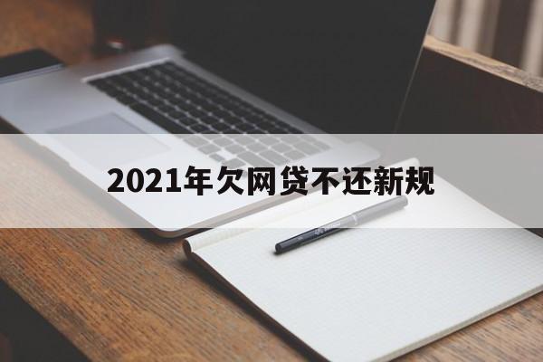 2021年欠网贷不还新规定是什么（2021年欠网贷不还新规）