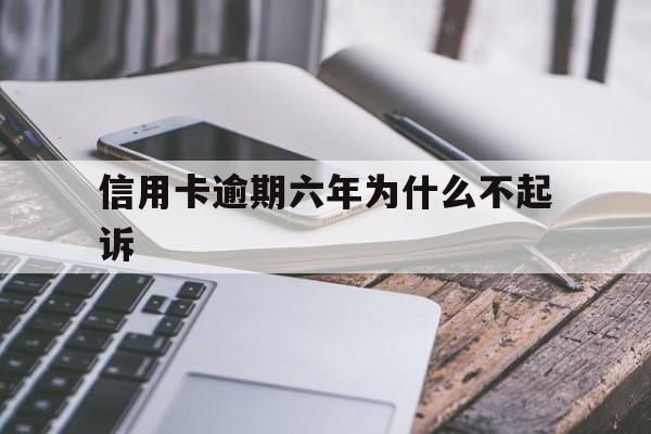 信用卡逾期六年为什么不起诉呢（信用卡逾期六年为什么不起诉）