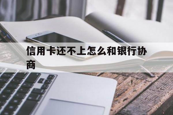 中信信用卡还不上怎么和银行协商（信用卡还不上怎么和银行协商）