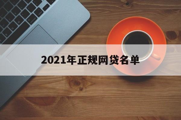 2021年正规的网贷平台（2021年正规网贷名单）