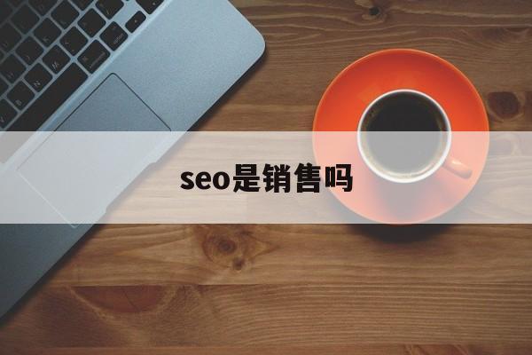 seo属于技术还是营销（seo是销售吗）