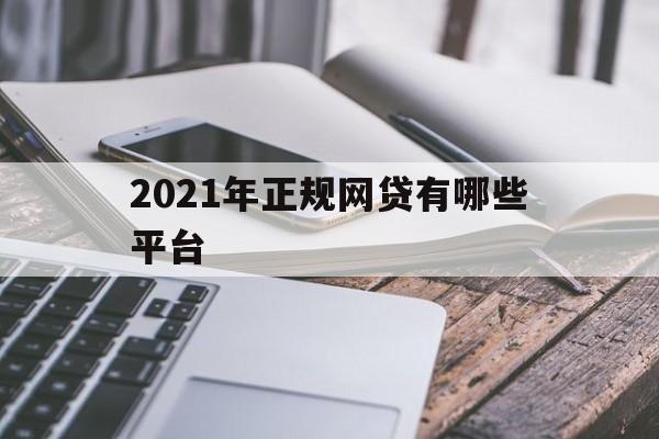2021年正规网贷有哪些平台可以借款（2021年正规网贷有哪些平台）