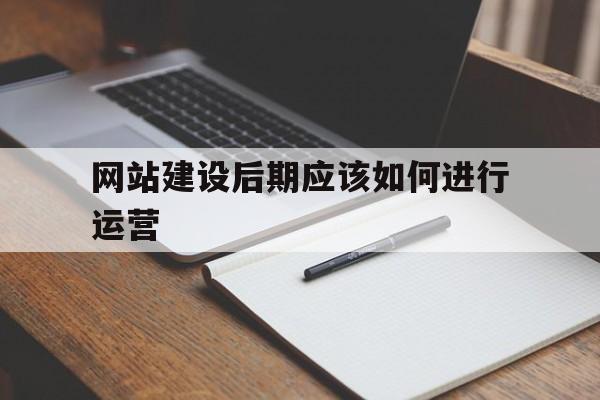 网站建设后期应该如何进行运营