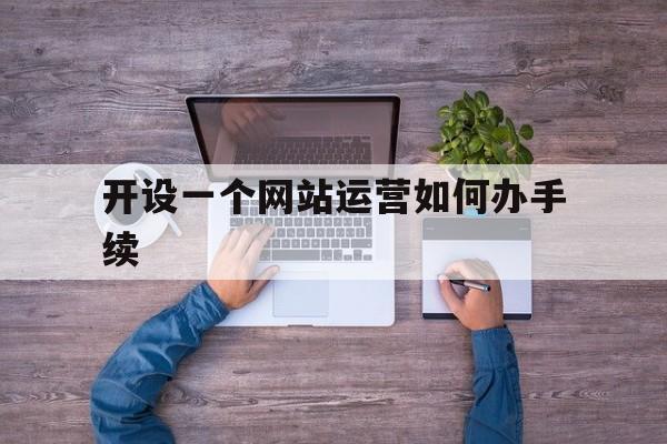 开设一个网站运营如何办手续