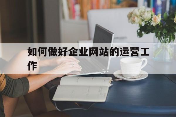 如何做好企业网站的运营工作