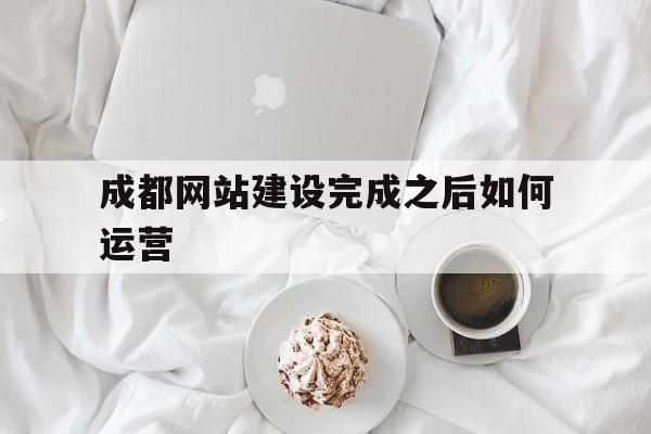 成都网站建设完成之后如何运营