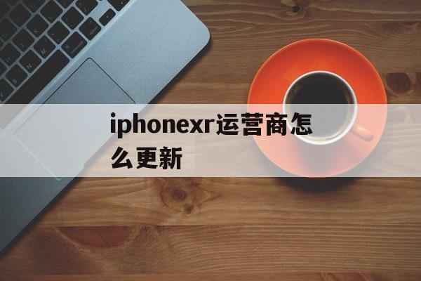 iphonexr运营商怎么更新